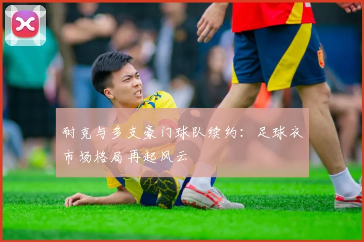 耐克与多支豪门球队续约：足球衣市场格局再起风云