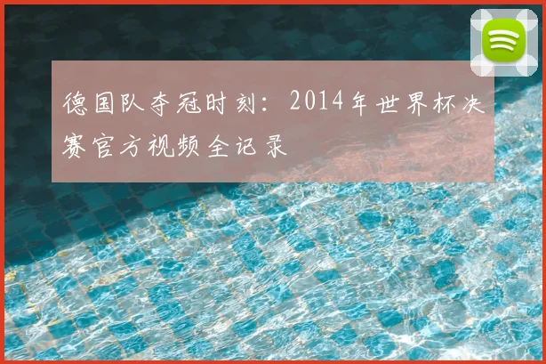 德国队夺冠时刻：2014年世界杯决赛官方视频全记录