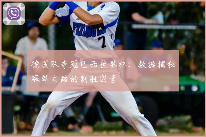 德国队夺冠巴西世界杯：数据揭秘冠军之路的制胜因素