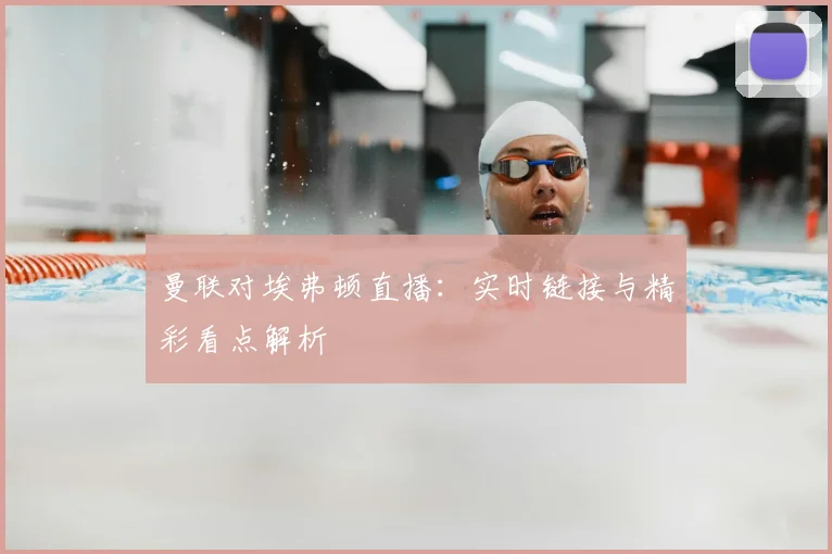曼联对埃弗顿直播：实时链接与精彩看点解析