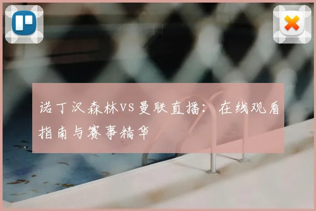 诺丁汉森林vs曼联直播:在线观看指南与赛事精华