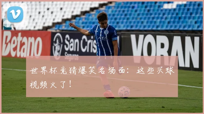 世界杯竞猜爆笑名场面:这些买球视频火了!