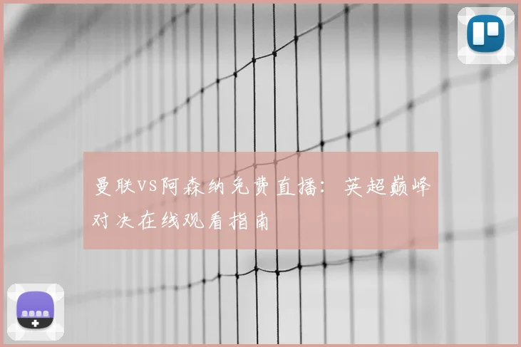 曼联vs阿森纳免费直播：英超巅峰对决在线观看指南