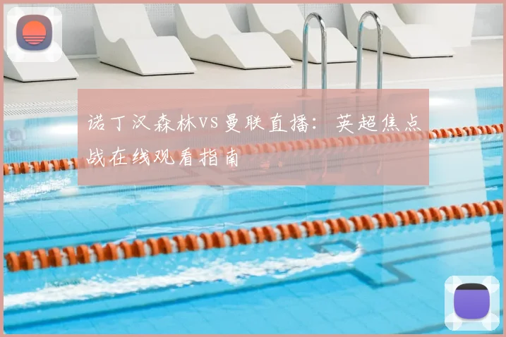 诺丁汉森林vs曼联直播:英超焦点战在线观看指南
