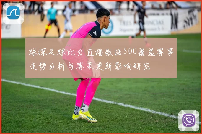 球探足球比分直播数据500覆盖赛事走势分析与赛果更新影响研究
