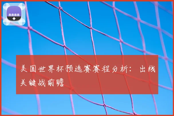 美国世界杯预选赛赛程分析：出线关键战前瞻