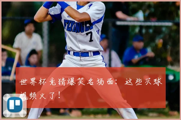 世界杯竞猜爆笑名场面:这些买球视频火了!