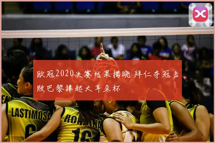 欧冠2020决赛结果揭晓 拜仁夺冠击败巴黎捧起大耳朵杯