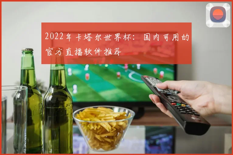 2022年卡塔尔世界杯:国内可用的官方直播软件推荐