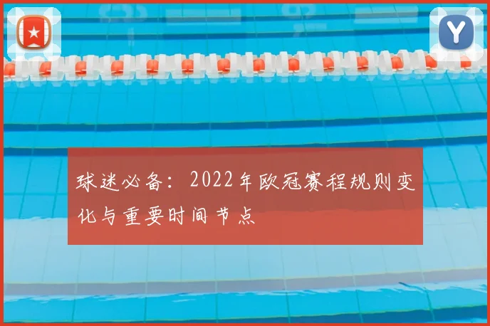 球迷必备：2022年欧冠赛程规则变化与重要时间节点