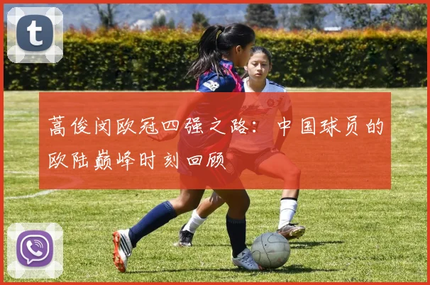 蒿俊闵欧冠四强之路：中国球员的欧陆巅峰时刻回顾