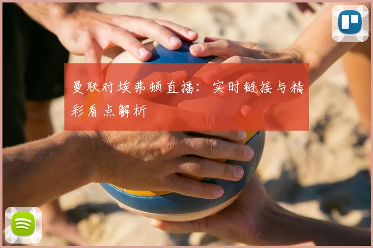 曼联对埃弗顿直播：实时链接与精彩看点解析