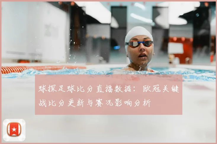 球探足球比分直播数据：欧冠关键战比分更新与赛况影响分析